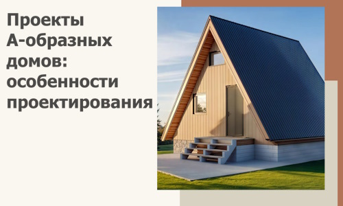 Проекты А-образных домов: особенности проектирования и строительства в Белгороде